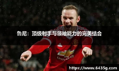 鲁尼：顶级射手与领袖能力的完美结合