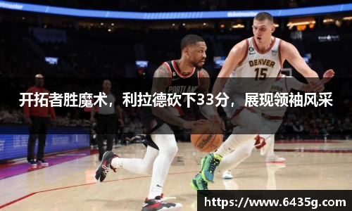 开拓者胜魔术，利拉德砍下33分，展现领袖风采