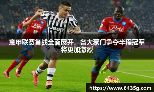 意甲联赛备战全面展开，各大豪门争夺半程冠军将更加激烈