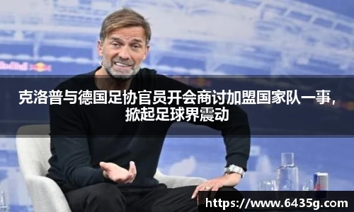克洛普与德国足协官员开会商讨加盟国家队一事，掀起足球界震动