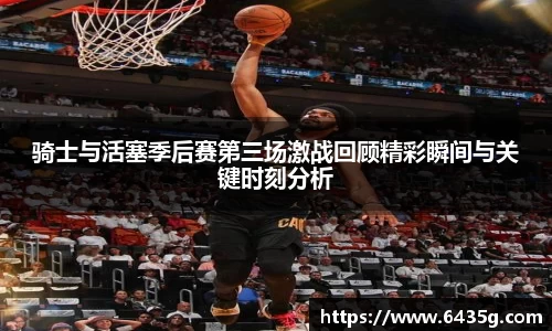 骑士与活塞季后赛第三场激战回顾精彩瞬间与关键时刻分析