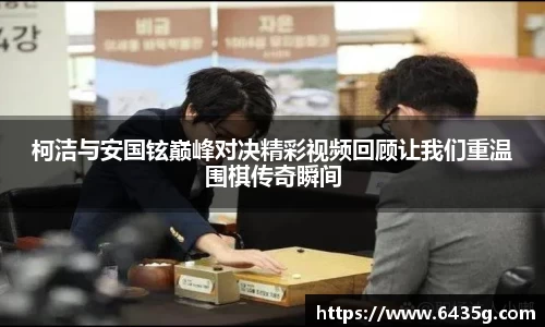 柯洁与安国铉巅峰对决精彩视频回顾让我们重温围棋传奇瞬间