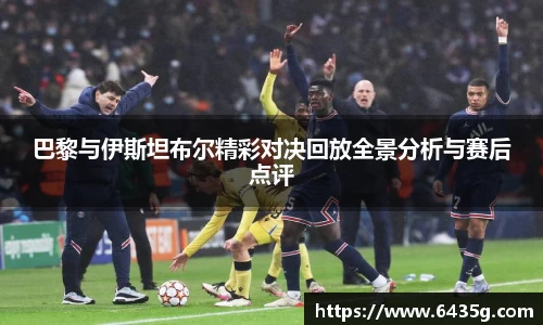 巴黎与伊斯坦布尔精彩对决回放全景分析与赛后点评