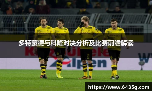 多特蒙德与科隆对决分析及比赛前瞻解读