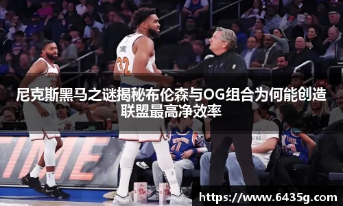尼克斯黑马之谜揭秘布伦森与OG组合为何能创造联盟最高净效率