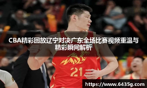 CBA精彩回放辽宁对决广东全场比赛视频重温与精彩瞬间解析