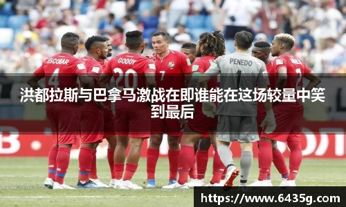 洪都拉斯与巴拿马激战在即谁能在这场较量中笑到最后