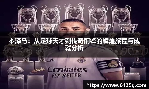 本泽马：从足球天才到传奇前锋的辉煌旅程与成就分析