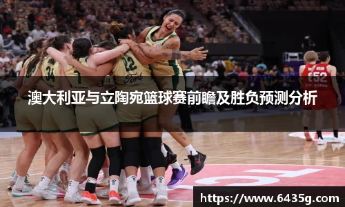 澳大利亚与立陶宛篮球赛前瞻及胜负预测分析