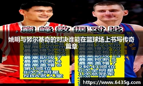 姚明与努尔基奇的对决谁能在篮球场上书写传奇篇章