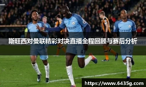斯旺西对曼联精彩对决直播全程回顾与赛后分析