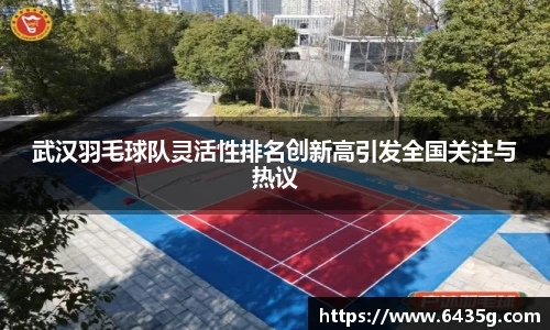 武汉羽毛球队灵活性排名创新高引发全国关注与热议